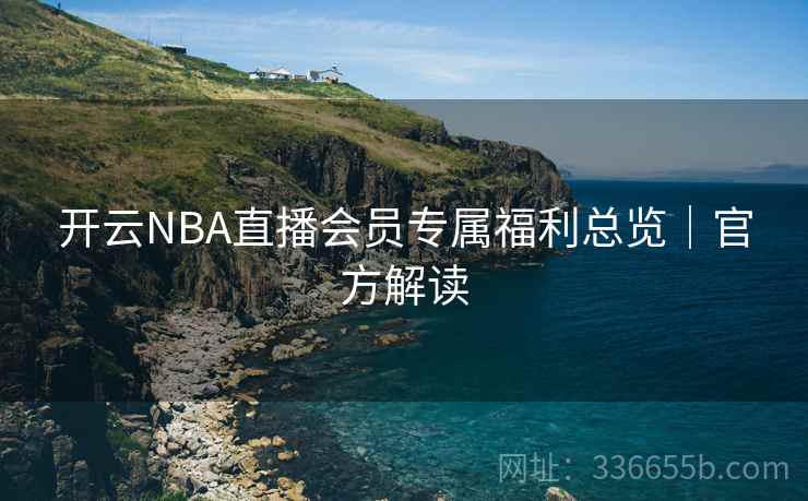 开云NBA直播会员专属福利总览｜官方解读