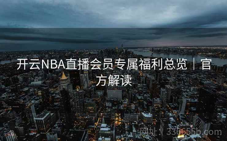 开云NBA直播会员专属福利总览｜官方解读