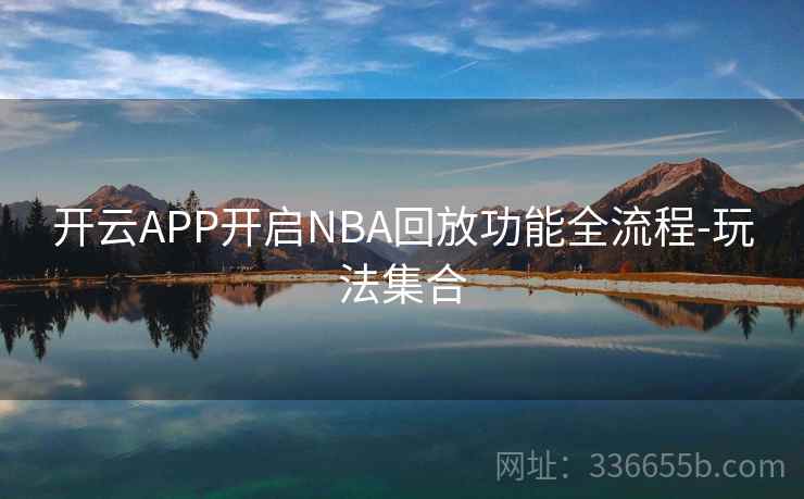 开云APP开启NBA回放功能全流程-玩法集合