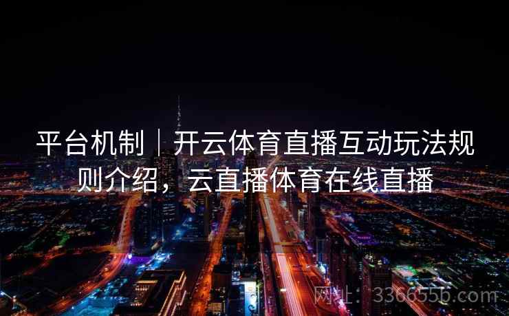 平台机制｜开云体育直播互动玩法规则介绍，云直播体育在线直播