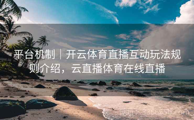平台机制｜开云体育直播互动玩法规则介绍，云直播体育在线直播