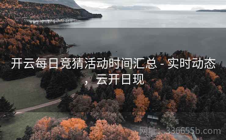 开云每日竞猜活动时间汇总 - 实时动态，云开日现