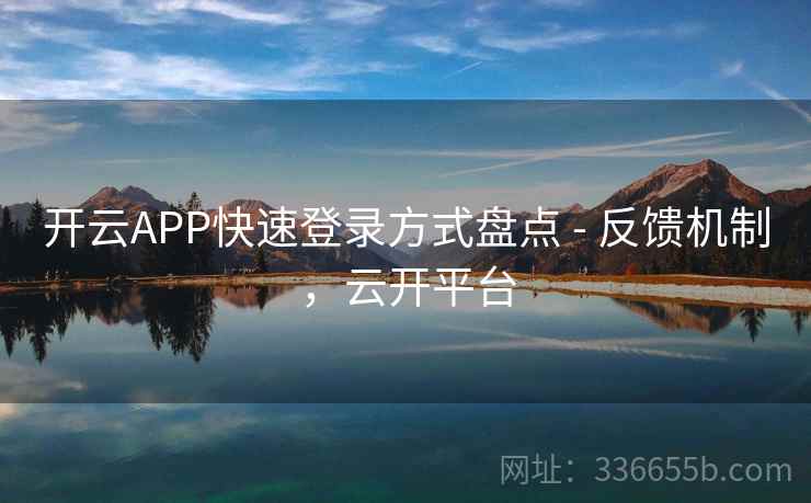 开云APP快速登录方式盘点 - 反馈机制，云开平台