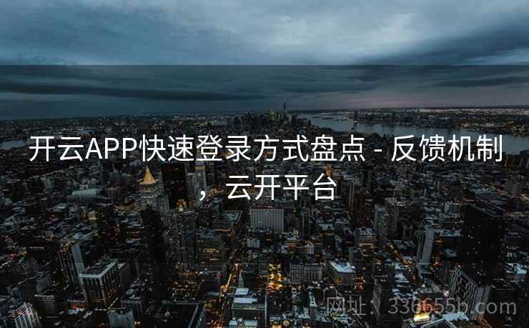 开云APP快速登录方式盘点 - 反馈机制，云开平台